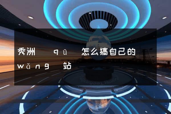 秀洲區(qū)怎么搞自己的網(wǎng)站