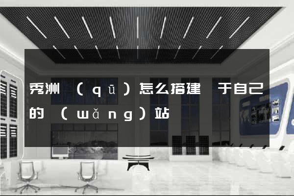 秀洲區(qū)怎么搭建屬于自己的網(wǎng)站