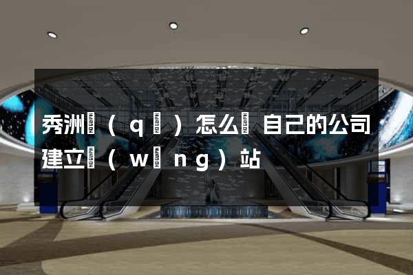 秀洲區(qū)怎么給自己的公司建立網(wǎng)站