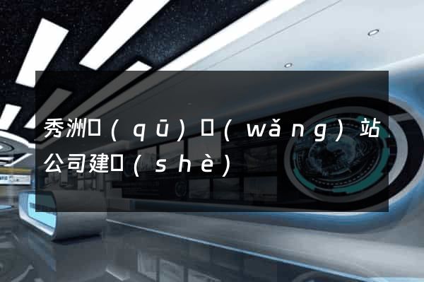 秀洲區(qū)網(wǎng)站公司建設(shè)