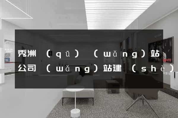 秀洲區(qū)網(wǎng)站公司網(wǎng)站建設(shè)