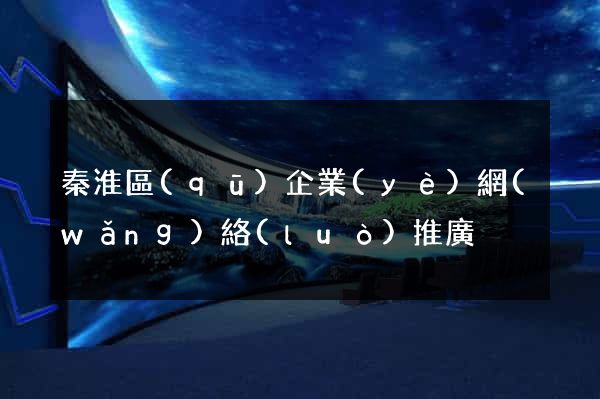 秦淮區(qū)企業(yè)網(wǎng)絡(luò)推廣