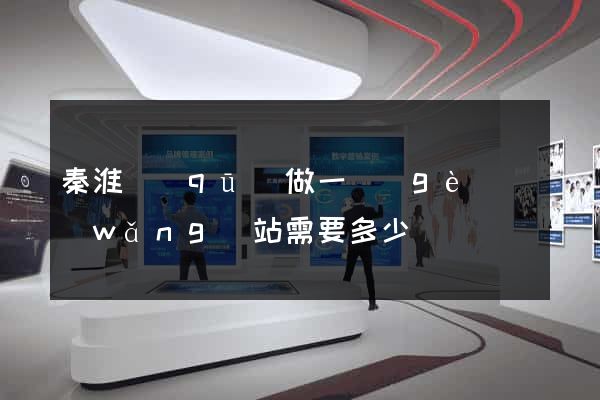 秦淮區(qū)做一個(gè)網(wǎng)站需要多少錢