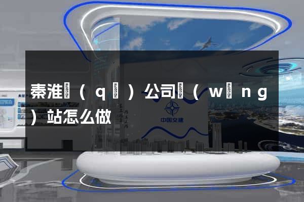秦淮區(qū)公司網(wǎng)站怎么做