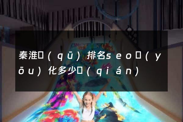 秦淮區(qū)排名seo優(yōu)化多少錢(qián)
