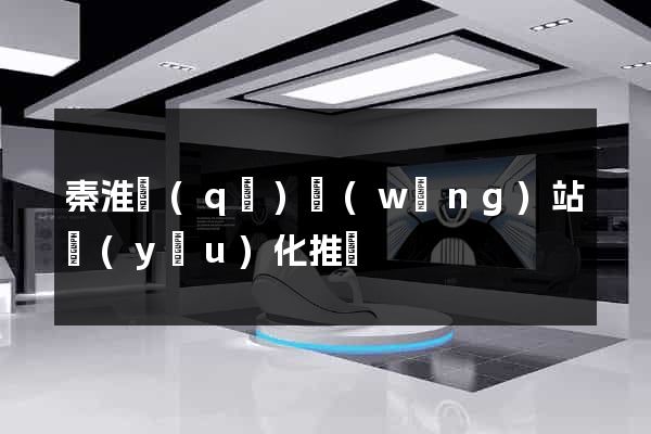 秦淮區(qū)網(wǎng)站優(yōu)化推廣