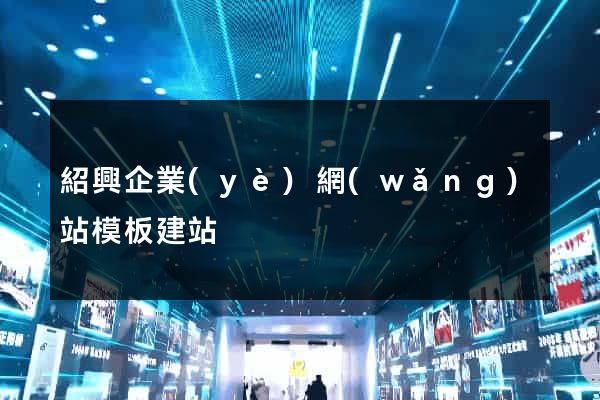 紹興企業(yè)網(wǎng)站模板建站