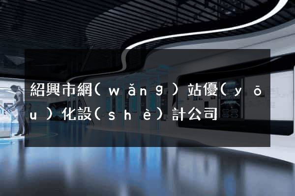 紹興市網(wǎng)站優(yōu)化設(shè)計公司