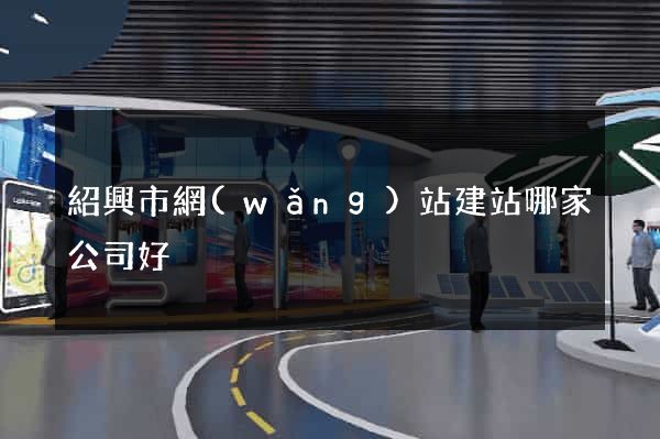 紹興市網(wǎng)站建站哪家公司好