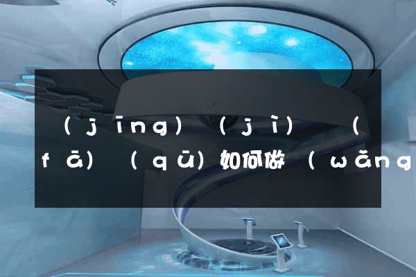 經(jīng)濟(jì)開發(fā)區(qū)如何做網(wǎng)站