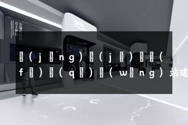 經(jīng)濟(jì)開發(fā)區(qū)網(wǎng)站建站公司