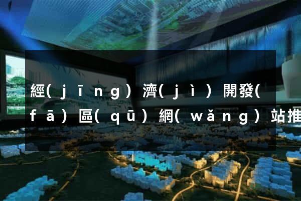 經(jīng)濟(jì)開發(fā)區(qū)網(wǎng)站推廣公司