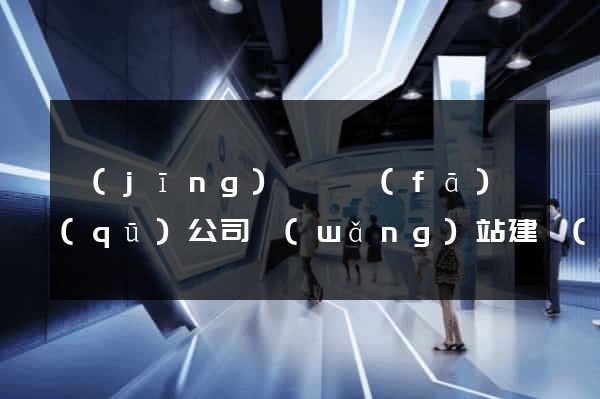 經(jīng)濟開發(fā)區(qū)公司網(wǎng)站建設(shè)開發(fā)