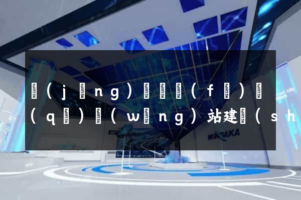 經(jīng)濟開發(fā)區(qū)網(wǎng)站建設(shè)營銷型