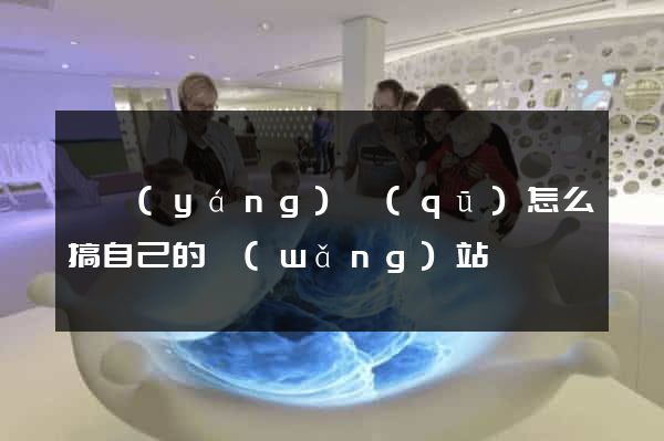 維揚(yáng)區(qū)怎么搞自己的網(wǎng)站