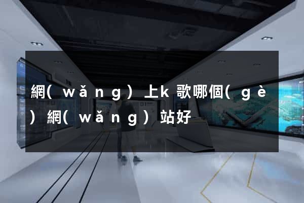 網(wǎng)上k歌哪個(gè)網(wǎng)站好