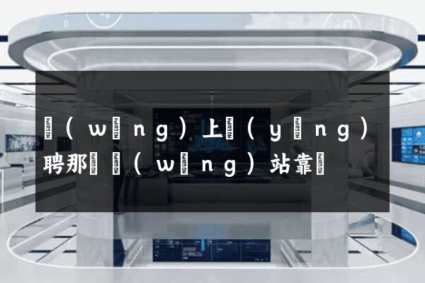 網(wǎng)上應(yīng)聘那個網(wǎng)站靠譜