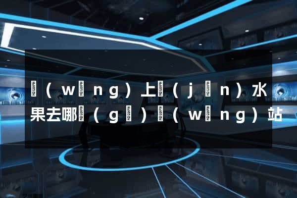 網(wǎng)上進(jìn)水果去哪個(gè)網(wǎng)站