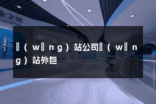 網(wǎng)站公司網(wǎng)站外包