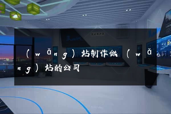 網(wǎng)站制作做網(wǎng)站的公司
