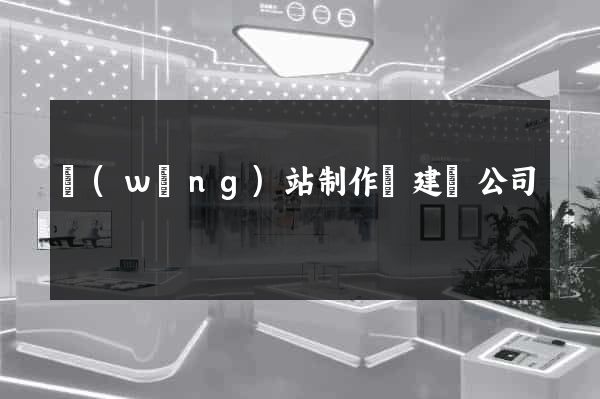 網(wǎng)站制作與建設公司