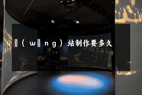 網(wǎng)站制作要多久