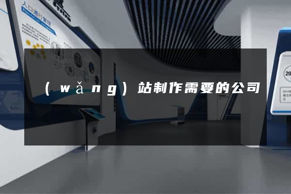 網(wǎng)站制作需要的公司
