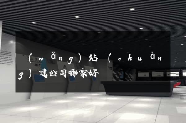 網(wǎng)站創(chuàng)建公司哪家好