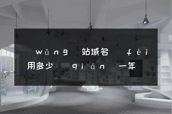 網(wǎng)站域名費(fèi)用多少錢(qián)一年