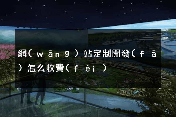 網(wǎng)站定制開發(fā)怎么收費(fèi)