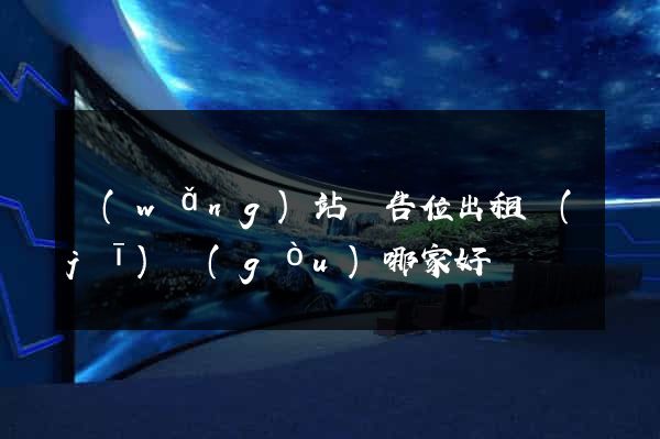 網(wǎng)站廣告位出租機(jī)構(gòu)哪家好