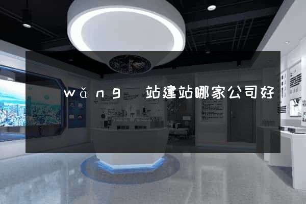 網(wǎng)站建站哪家公司好