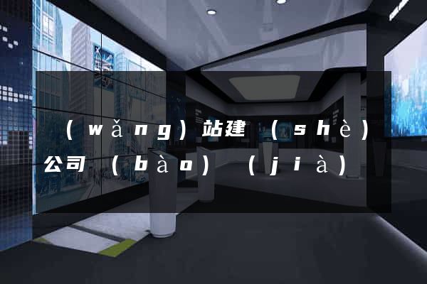 網(wǎng)站建設(shè)公司報(bào)價(jià)