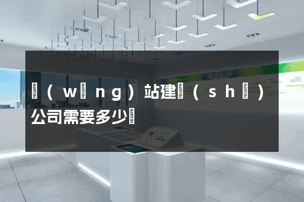 網(wǎng)站建設(shè)公司需要多少錢
