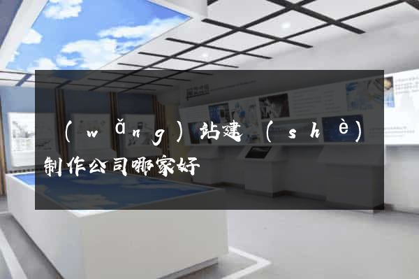 網(wǎng)站建設(shè)制作公司哪家好