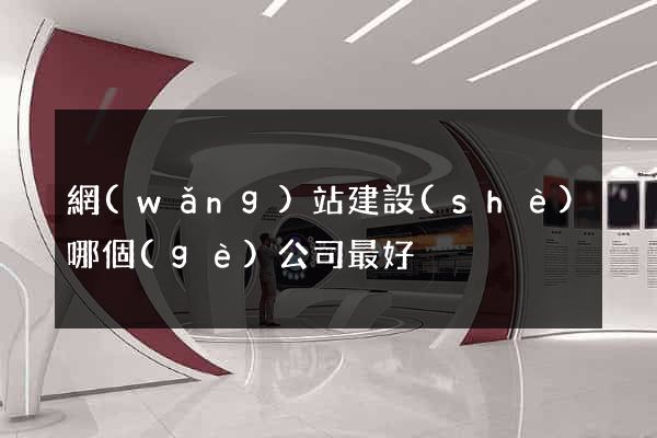 網(wǎng)站建設(shè)哪個(gè)公司最好