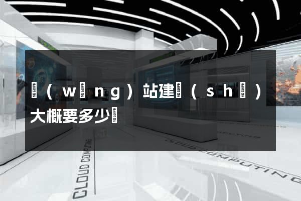 網(wǎng)站建設(shè)大概要多少錢