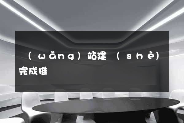 網(wǎng)站建設(shè)完成推廣