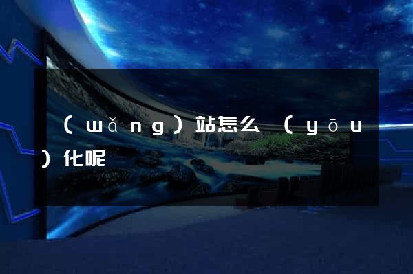 網(wǎng)站怎么優(yōu)化呢