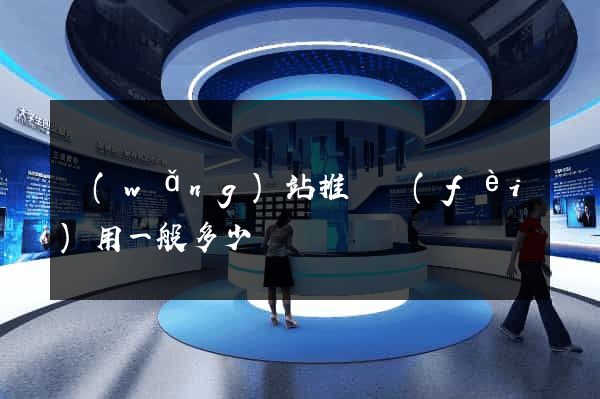 網(wǎng)站推廣費(fèi)用一般多少錢