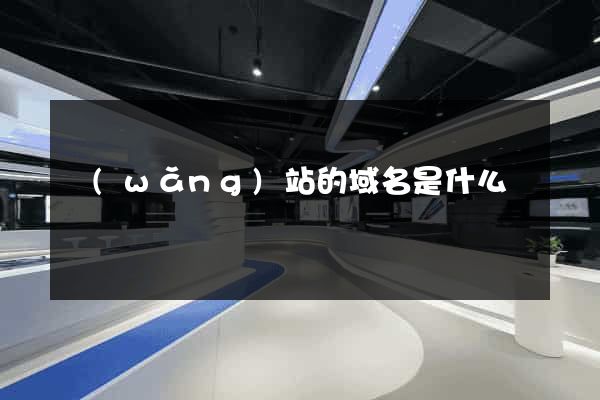 網(wǎng)站的域名是什么