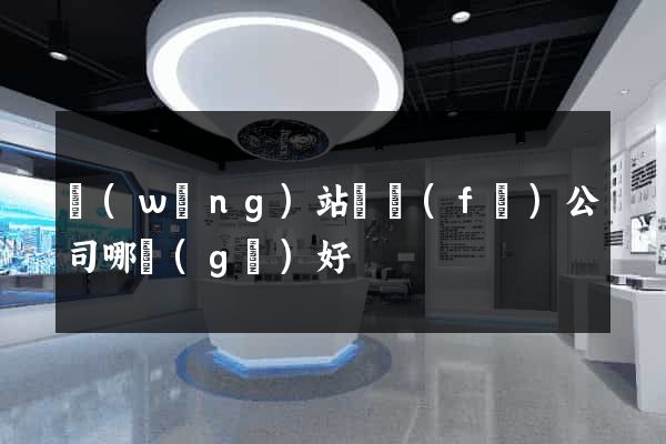 網(wǎng)站開發(fā)公司哪個(gè)好
