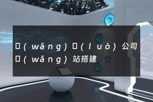 網(wǎng)絡(luò)公司網(wǎng)站搭建