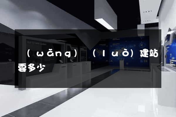 網(wǎng)絡(luò)建站要多少錢