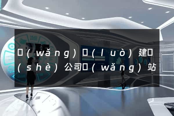 網(wǎng)絡(luò)建設(shè)公司網(wǎng)站