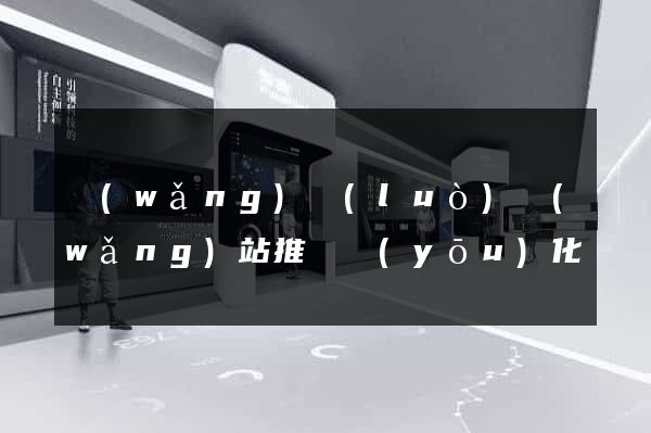 網(wǎng)絡(luò)網(wǎng)站推廣優(yōu)化