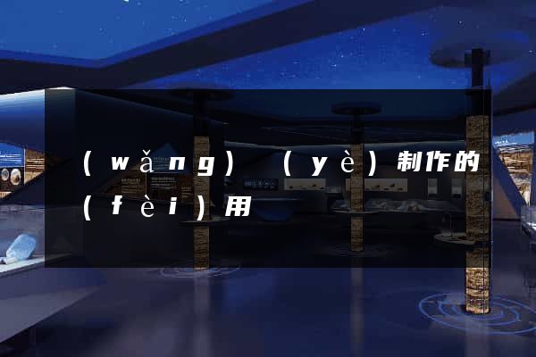 網(wǎng)頁(yè)制作的費(fèi)用