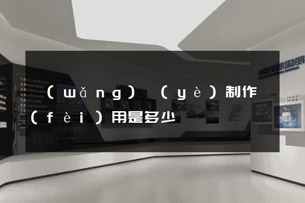 網(wǎng)頁(yè)制作費(fèi)用是多少