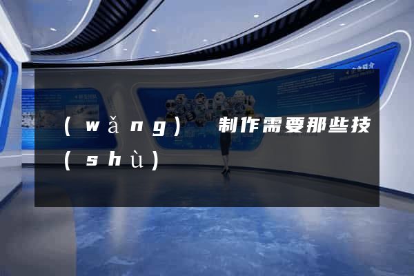 網(wǎng)頁制作需要那些技術(shù)