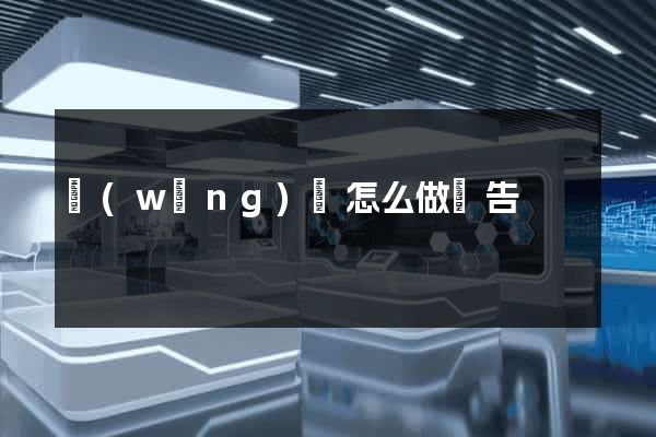 網(wǎng)頁怎么做廣告